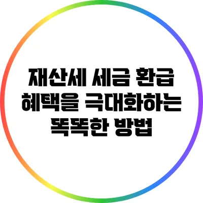 재산세 세금 환급: 혜택을 극대화하는 똑똑한 방법
