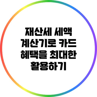 재산세 세액 계산기로 카드 혜택을 최대한 활용하기