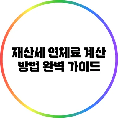 재산세 연체료 계산 방법 완벽 가이드