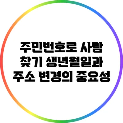 주민번호로 사람 찾기: 생년월일과 주소 변경의 중요성
