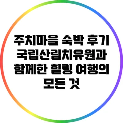 주치마을 숙박 후기: 국립산림치유원과 함께한 힐링 여행의 모든 것