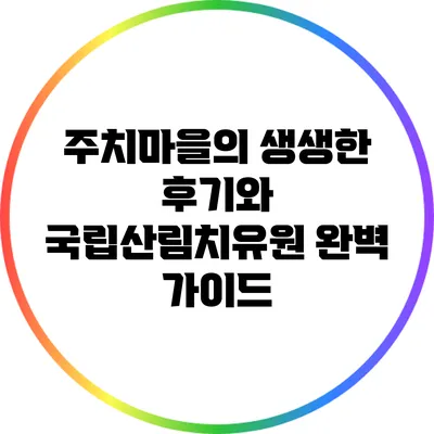 주치마을의 생생한 후기와 국립산림치유원 완벽 가이드