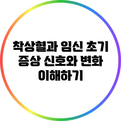 착상혈과 임신 초기 증상: 신호와 변화 이해하기