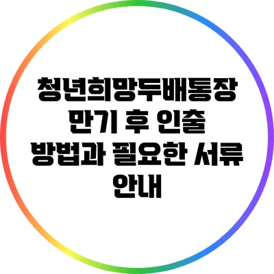 청년희망두배통장 만기 후 인출 방법과 필요한 서류 안내