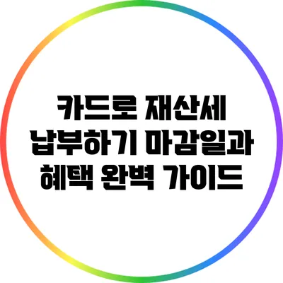 카드로 재산세 납부하기: 마감일과 혜택 완벽 가이드