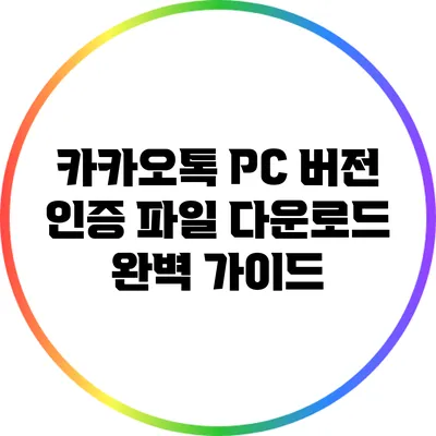 카카오톡 PC 버전 인증 파일 다운로드 완벽 가이드