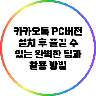 카카오톡 PC버전 설치 후 즐길 수 있는 완벽한 팁과 활용 방법
