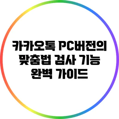 카카오톡 PC버전의 맞춤법 검사 기능 완벽 가이드