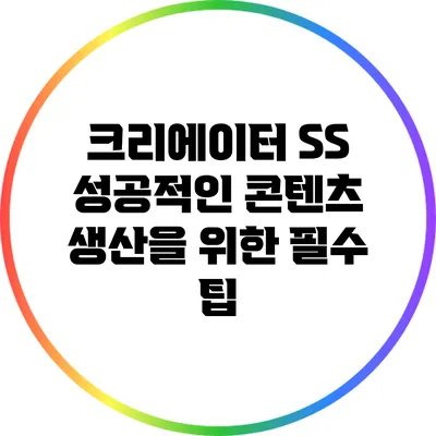 크리에이터 SS: 성공적인 콘텐츠 생산을 위한 필수 팁