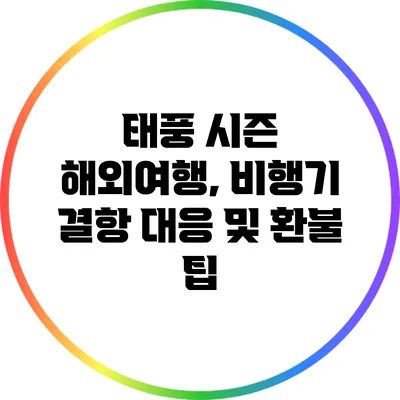 태풍 시즌 해외여행, 비행기 결항 대응 및 환불 팁