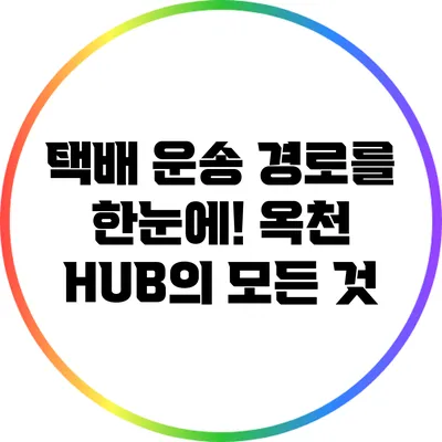 택배 운송 경로를 한눈에! 옥천 HUB의 모든 것