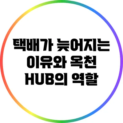 택배가 늦어지는 이유와 옥천 HUB의 역할