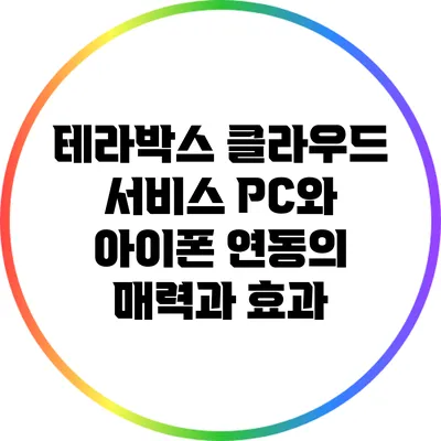 테라박스 클라우드 서비스: PC와 아이폰 연동의 매력과 효과