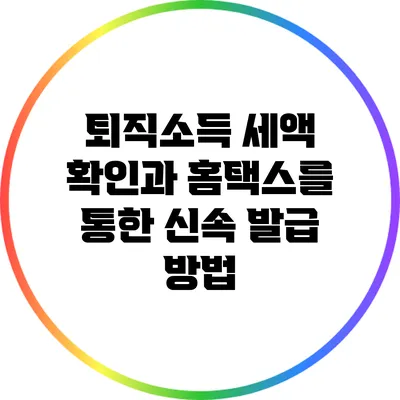 퇴직소득 세액 확인과 홈택스를 통한 신속 발급 방법