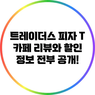 트레이더스 피자 T 카페: 리뷰와 할인 정보 전부 공개!