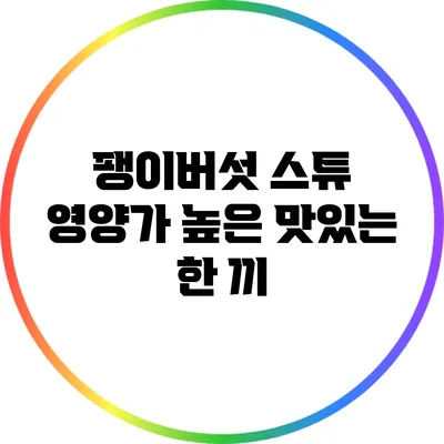 팽이버섯 스튜: 영양가 높은 맛있는 한 끼