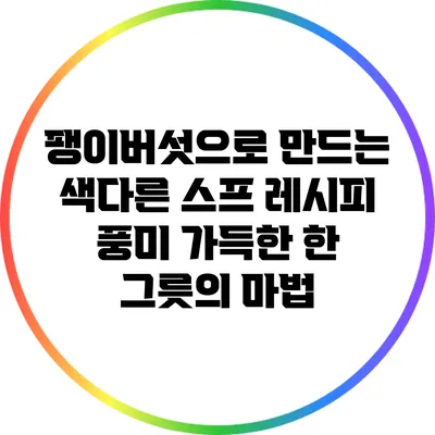 팽이버섯으로 만드는 색다른 스프 레시피: 풍미 가득한 한 그릇의 마법