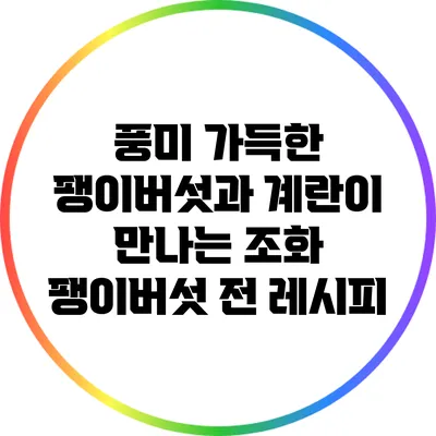 풍미 가득한 팽이버섯과 계란이 만나는 조화: 팽이버섯 전 레시피