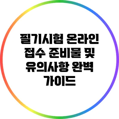 필기시험 온라인 접수: 준비물 및 유의사항 완벽 가이드