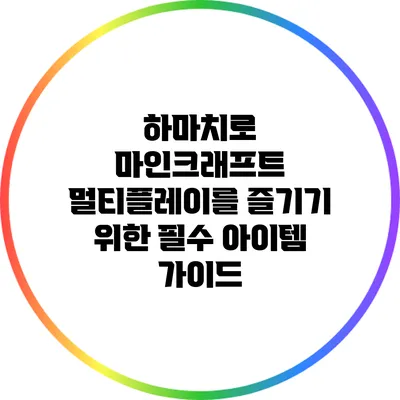 하마치로 마인크래프트 멀티플레이를 즐기기 위한 필수 아이템 가이드