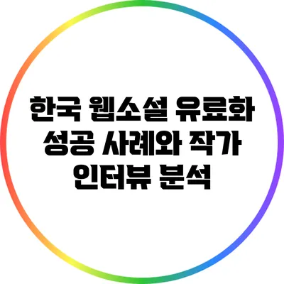 한국 웹소설 유료화 성공 사례와 작가 인터뷰 분석