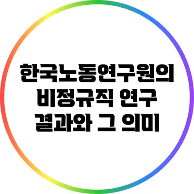한국노동연구원의 비정규직 연구 결과와 그 의미