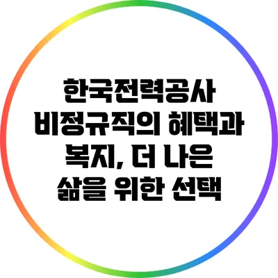 한국전력공사 비정규직의 혜택과 복지, 더 나은 삶을 위한 선택
