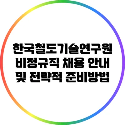 한국철도기술연구원 비정규직 채용 안내 및 전략적 준비방법