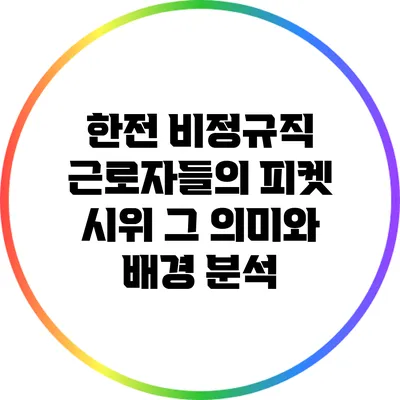 한전 비정규직 근로자들의 피켓 시위: 그 의미와 배경 분석