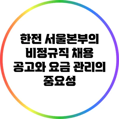 한전 서울본부의 비정규직 채용 공고와 요금 관리의 중요성