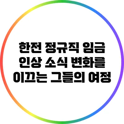 한전 정규직 임금 인상 소식: 변화를 이끄는 그들의 여정
