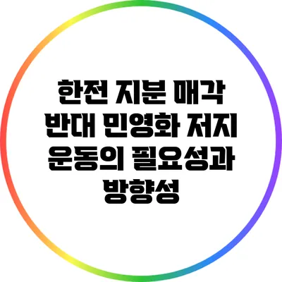 한전 지분 매각 반대: 민영화 저지 운동의 필요성과 방향성