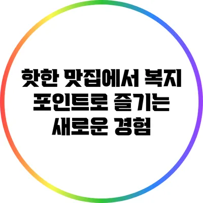 핫한 맛집에서 복지 포인트로 즐기는 새로운 경험