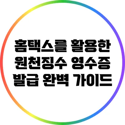 홈택스를 활용한 원천징수 영수증 발급 완벽 가이드
