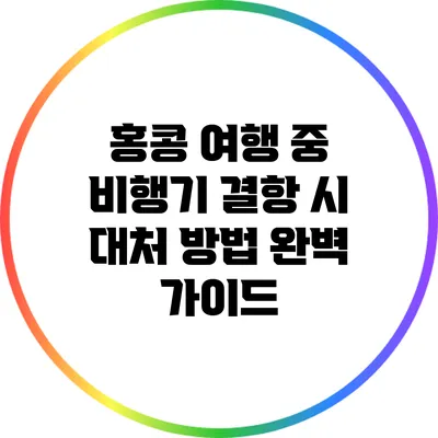 홍콩 여행 중 비행기 결항 시 대처 방법 완벽 가이드