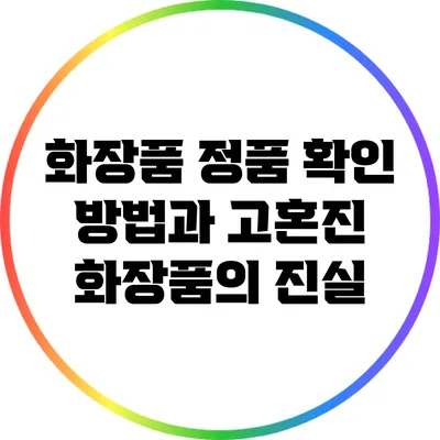 화장품 정품 확인 방법과 고혼진 화장품의 진실