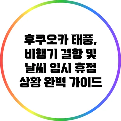 후쿠오카 태풍, 비행기 결항 및 날씨 임시 휴점 상황 완벽 가이드