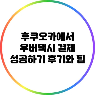 후쿠오카에서 우버택시 결제 성공하기: 후기와 팁