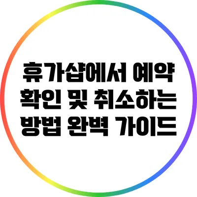 휴가샵에서 예약 확인 및 취소하는 방법 완벽 가이드