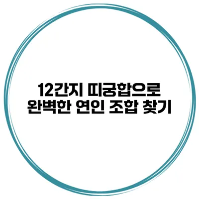 12간지 띠궁합으로 완벽한 연인 조합 찾기
