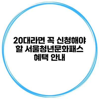 20대라면 꼭 신청해야 할 서울청년문화패스 혜택 안내