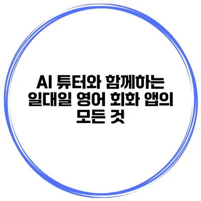AI 튜터와 함께하는 일대일 영어 회화 앱의 모든 것