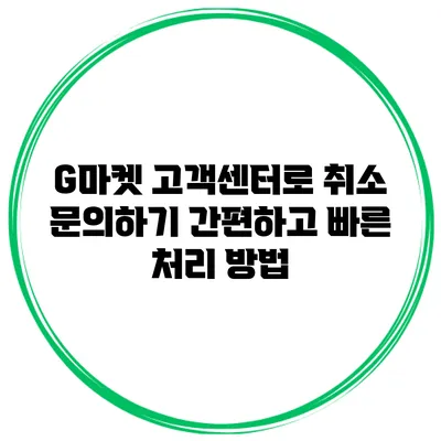 G마켓 고객센터로 취소 문의하기: 간편하고 빠른 처리 방법