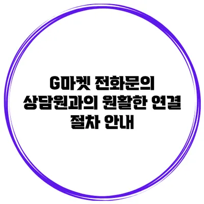 G마켓 전화문의 상담원과의 원활한 연결 절차 안내