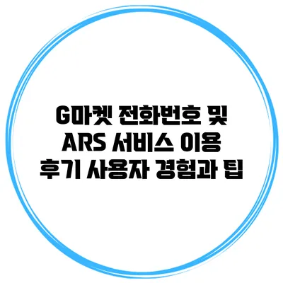 G마켓 전화번호 및 ARS 서비스 이용 후기: 사용자 경험과 팁