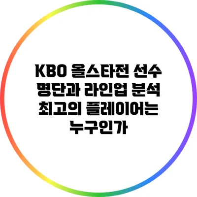 KBO 올스타전 선수 명단과 라인업 분석: 최고의 플레이어는 누구인가?