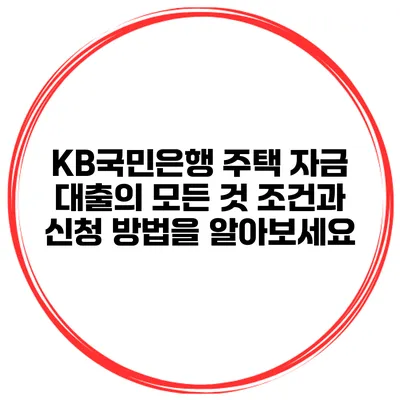 KB국민은행 주택 자금 대출의 모든 것: 조건과 신청 방법을 알아보세요