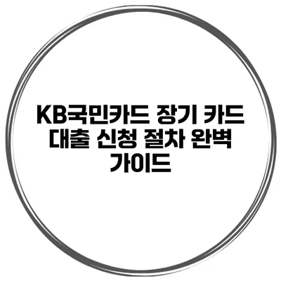 KB국민카드 장기 카드 대출 신청 절차 완벽 가이드
