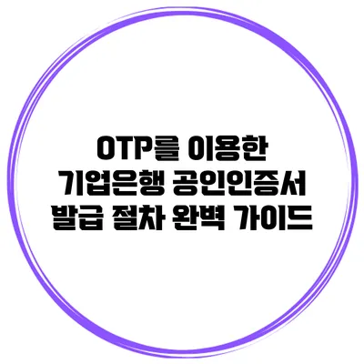 OTP를 이용한 기업은행 공인인증서 발급 절차 완벽 가이드