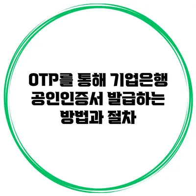 OTP를 통해 기업은행 공인인증서 발급하는 방법과 절차